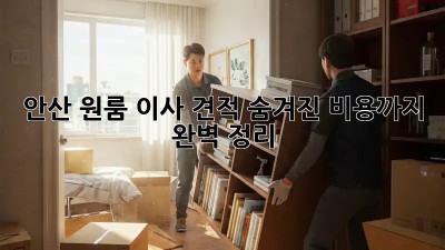 안산 원룸 이사 견적, 숨겨진 비용까지 완벽 정리!