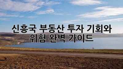 신흥국 부동산 투자: 기회와 위험, 완벽 가이드 🌏💰